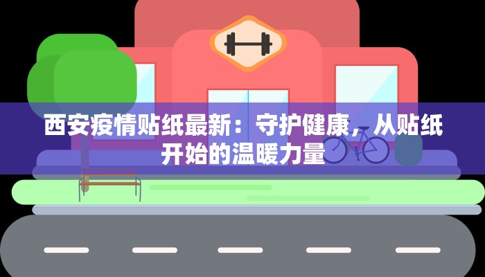 西安疫情贴纸最新：守护健康，从贴纸开始的温暖力量