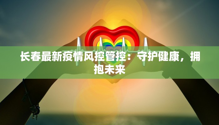 长春最新疫情风控管控：守护健康，拥抱未来