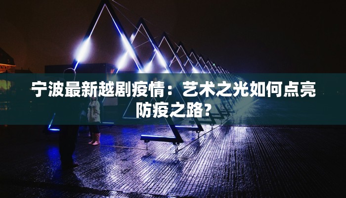 宁波最新越剧疫情：艺术之光如何点亮防疫之路？
