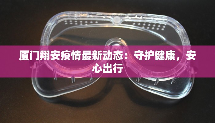厦门翔安疫情最新动态：守护健康，安心出行