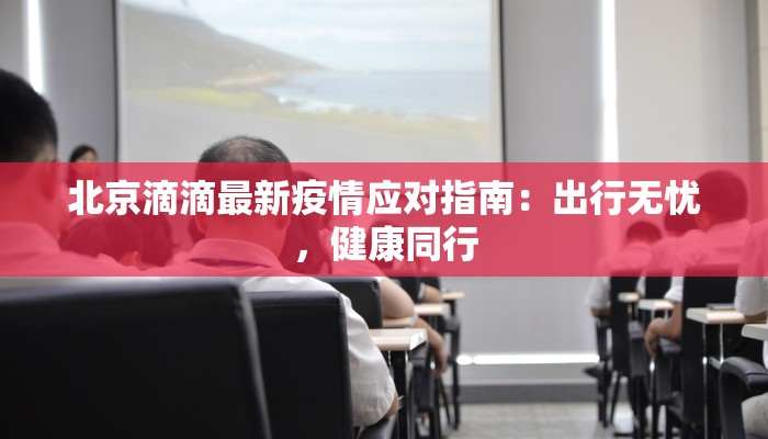 北京滴滴最新疫情应对指南：出行无忧，健康同行