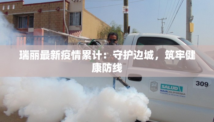 瑞丽最新疫情累计：守护边城，筑牢健康防线