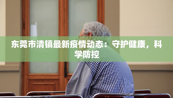 东莞市清镇最新疫情动态：守护健康，科学防控