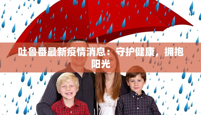 吐鲁番最新疫情消息：守护健康，拥抱阳光