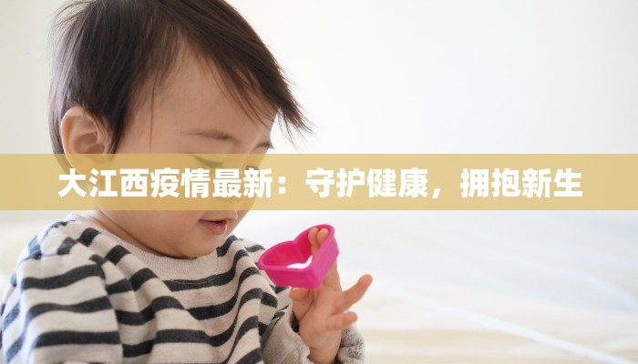 大江西疫情最新：守护健康，拥抱新生