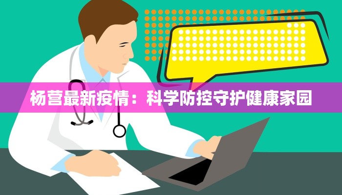 杨营最新疫情：科学防控守护健康家园