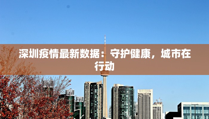深圳疫情最新数据：守护健康，城市在行动