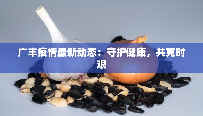 广丰疫情最新动态：守护健康，共克时艰