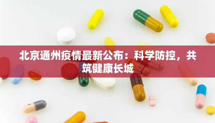 北京通州疫情最新公布：科学防控，共筑健康长城