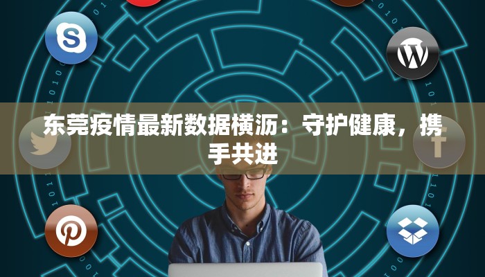 东莞疫情最新数据横沥：守护健康，携手共进