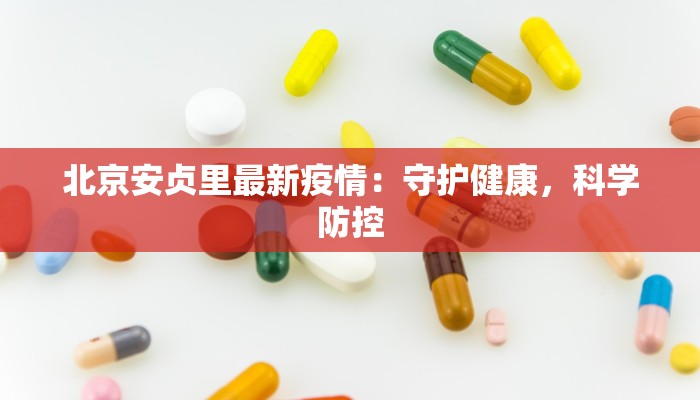 北京安贞里最新疫情：守护健康，科学防控
