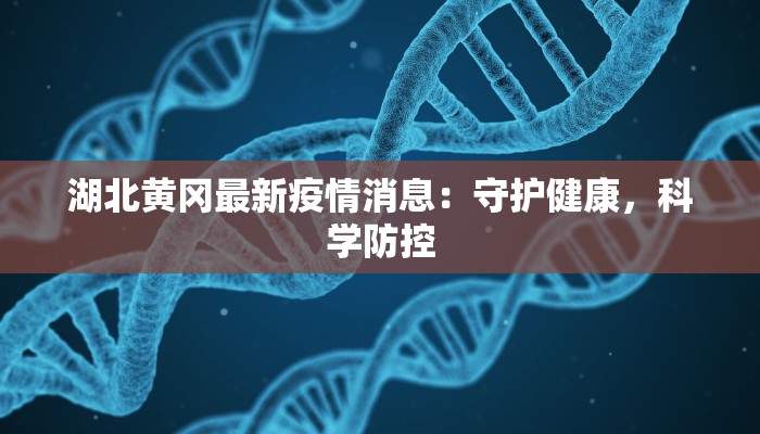 湖北黄冈最新疫情消息：守护健康，科学防控