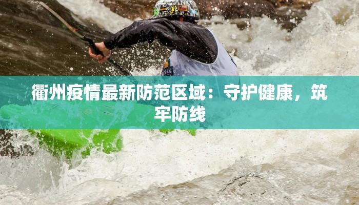 衢州疫情最新防范区域：守护健康，筑牢防线