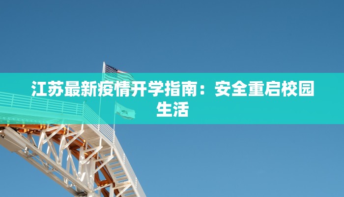 江苏最新疫情开学指南：安全重启校园生活