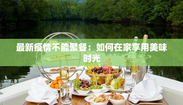 最新疫情不能聚餐：如何在家享用美味时光