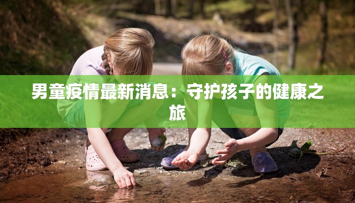 男童疫情最新消息：守护孩子的健康之旅