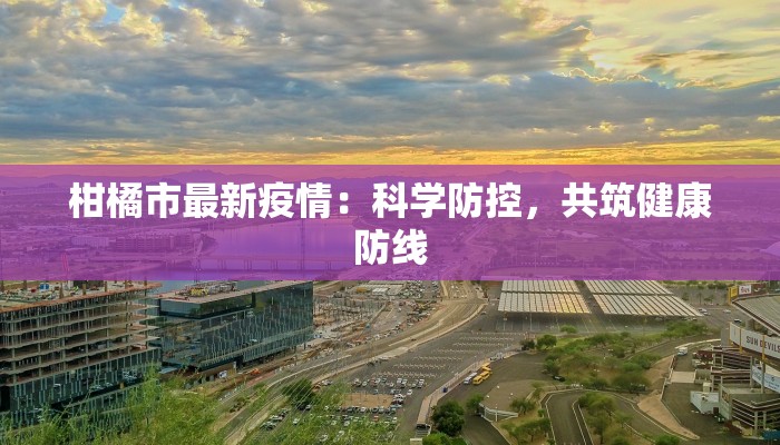 柑橘市最新疫情：科学防控，共筑健康防线