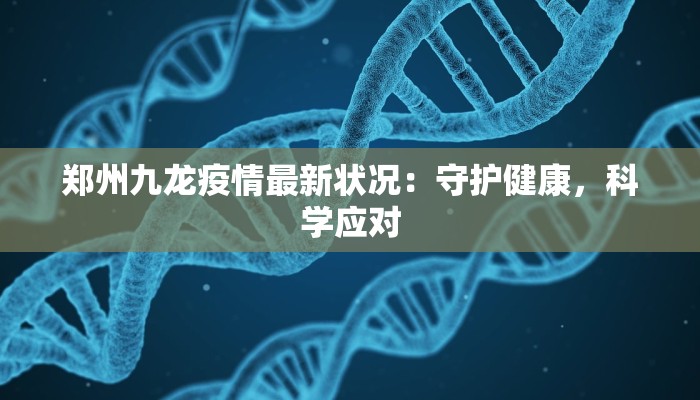 郑州九龙疫情最新状况：守护健康，科学应对