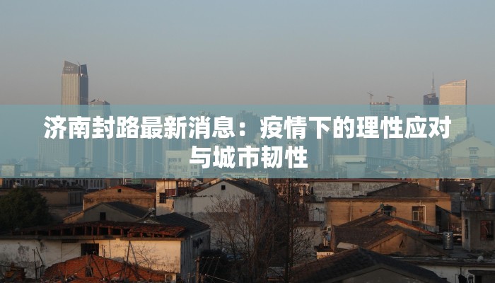 济南封路最新消息：疫情下的理性应对与城市韧性
