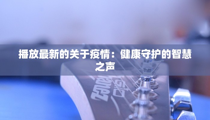 播放最新的关于疫情：健康守护的智慧之声