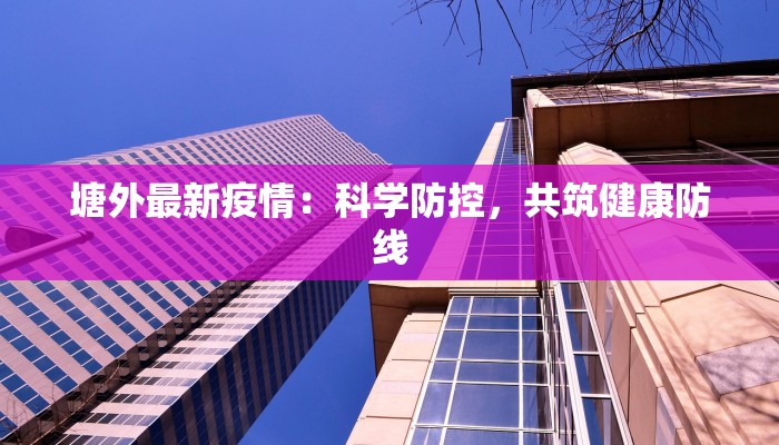 塘外最新疫情：科学防控，共筑健康防线