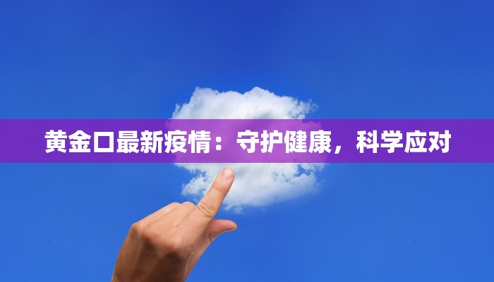 黄金口最新疫情：守护健康，科学应对