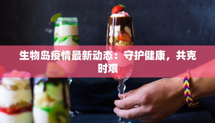 生物岛疫情最新动态：守护健康，共克时艰
