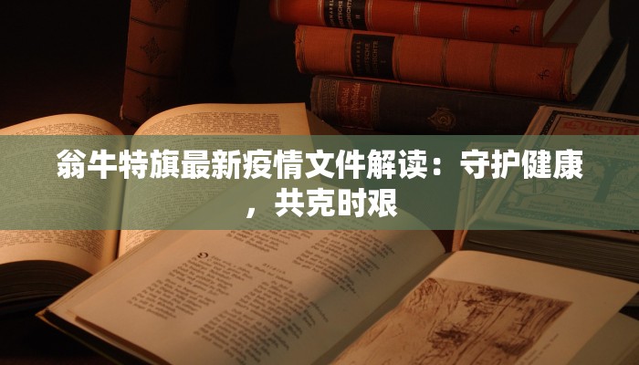 翁牛特旗最新疫情文件解读：守护健康，共克时艰