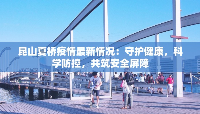 昆山夏桥疫情最新情况：守护健康，科学防控，共筑安全屏障