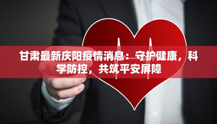 甘肃最新庆阳疫情消息：守护健康，科学防控，共筑平安屏障