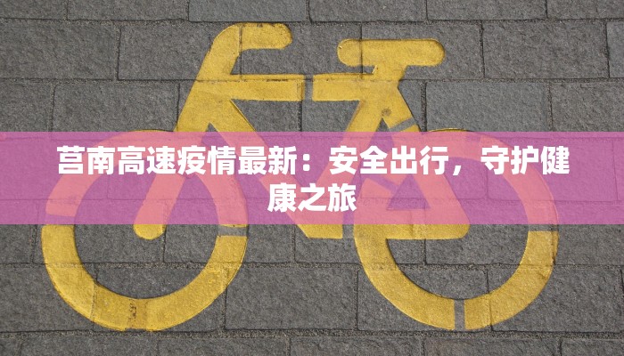 莒南高速疫情最新：安全出行，守护健康之旅