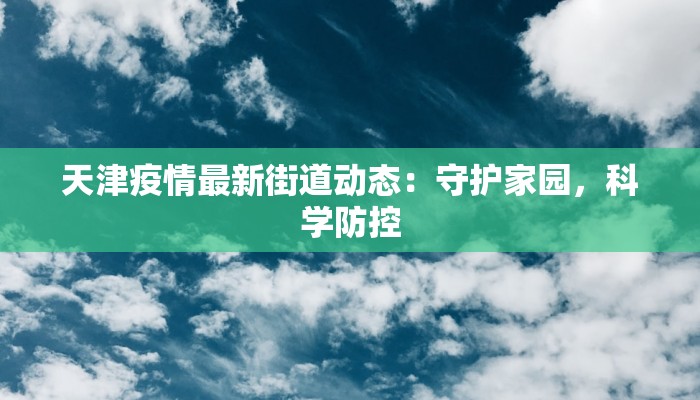 天津疫情最新街道动态：守护家园，科学防控