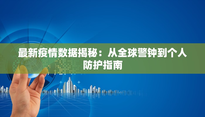 最新疫情数据揭秘：从全球警钟到个人防护指南