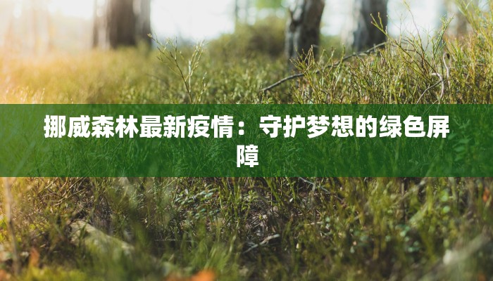 挪威森林最新疫情：守护梦想的绿色屏障