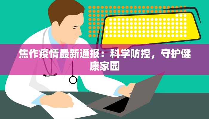 焦作疫情最新通报：科学防控，守护健康家园