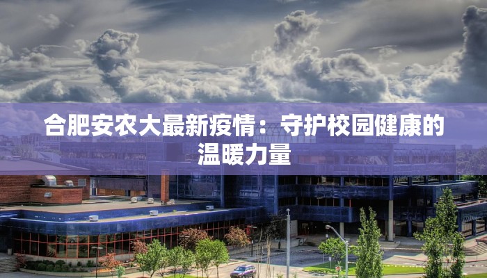 合肥安农大最新疫情：守护校园健康的温暖力量