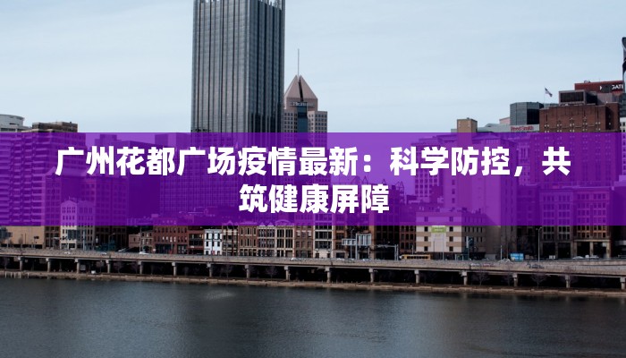 广州花都广场疫情最新：科学防控，共筑健康屏障