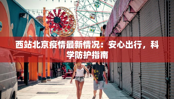 西站北京疫情最新情况：安心出行，科学防护指南