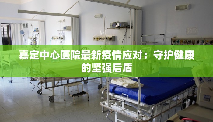 嘉定中心医院最新疫情应对：守护健康的坚强后盾