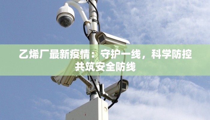 乙烯厂最新疫情：守护一线，科学防控共筑安全防线