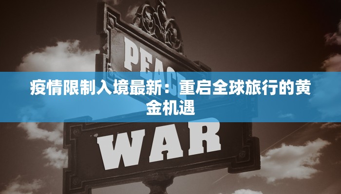 疫情限制入境最新：重启全球旅行的黄金机遇