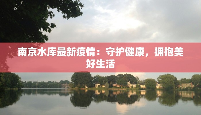 南京水库最新疫情：守护健康，拥抱美好生活