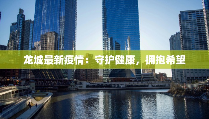 龙城最新疫情：守护健康，拥抱希望