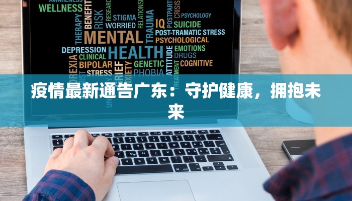 疫情最新通告广东：守护健康，拥抱未来
