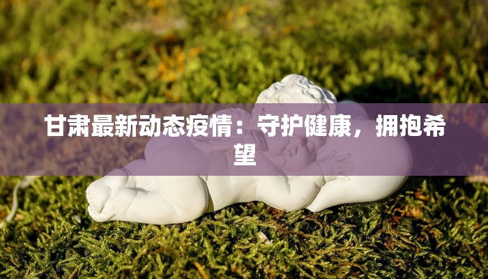 甘肃最新动态疫情：守护健康，拥抱希望