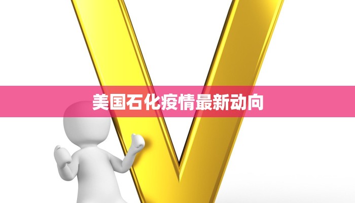 美国石化疫情最新动向