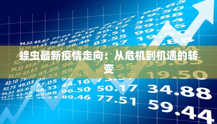 蝗虫最新疫情走向：从危机到机遇的转变