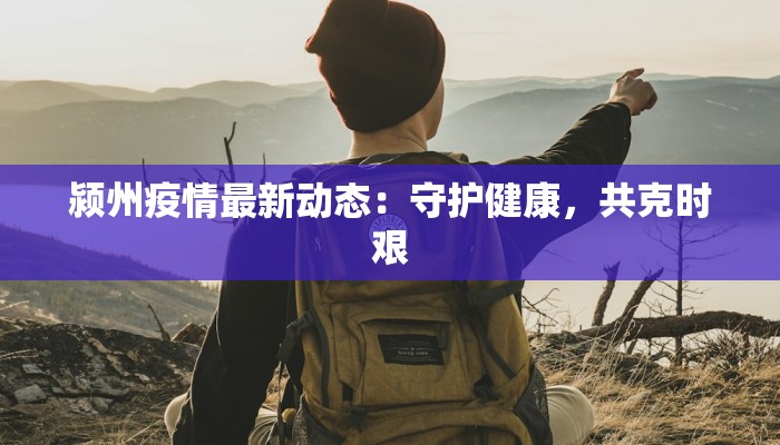 颍州疫情最新动态：守护健康，共克时艰