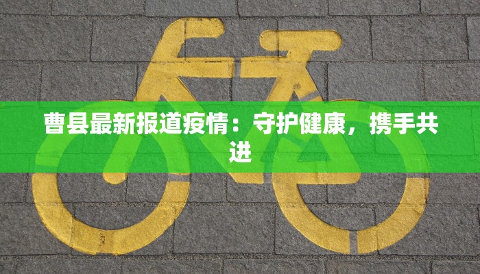 曹县最新报道疫情：守护健康，携手共进