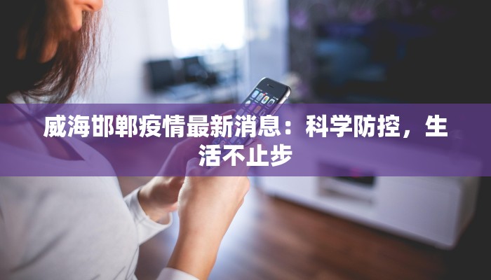 威海邯郸疫情最新消息：科学防控，生活不止步